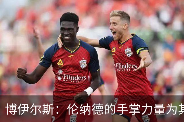 博伊尔斯：伦纳德的手掌力量为其防守增添神秘色彩